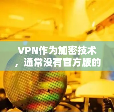 VPN作为加密技术,通常没有官方版的客户端官网,因为真实版的VPN需要根据设备和需求来选择,且官方服务器可能不 accessible。以下是找到真实版VPN客户端的真实方法