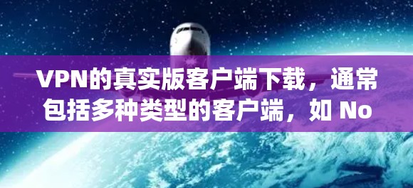 VPN的真实版客户端下载,通常包括多种类型的客户端,如 NordVPN、VPNly、Netnaya等。以下是下载和使用这些客户端的指南