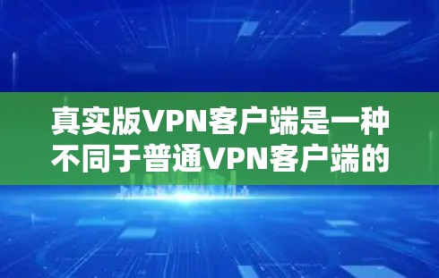 真实版VPN客户端是一种不同于普通VPN客户端的功能设计,旨在提供更强大的安全性、更丰富的功能和更便捷的用户体验。以下是关于真实版VPN客户端的详细分析