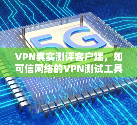 VPN真实测评客户端,如可信网络的VPN测试工具,旨在帮助用户评估和测试VPN网络性能。以下是关于该产品的详细介绍 VPN真实测评客户端,如可信网络的VPN测试工具,旨在帮助用户评估和测试VPN网络性能。以下是关于该产品的详细介绍