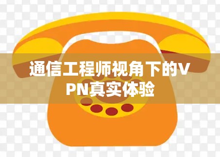 通信工程师视角下的VPN真实体验 通信工程师视角下的VPN真实体验