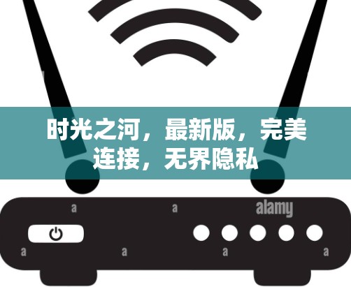 时光之河,最新版,完美连接,无界隐私