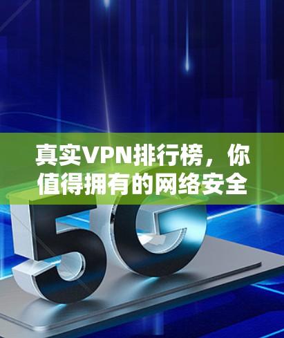 真实VPN排行榜,你值得拥有的网络安全