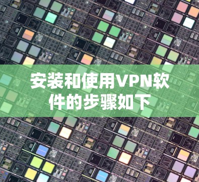 安装和使用VPN软件的步骤如下