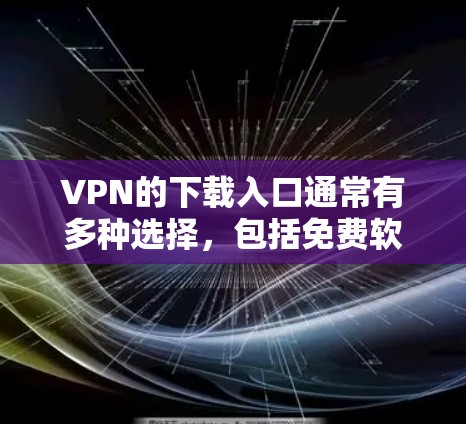VPN的下载入口通常有多种选择,包括免费软件和付费服务。以下是几种常见的VPN软件下载入口和下载方式 VPN的下载入口通常有多种选择,包括免费软件和付费服务。以下是几种常见的VPN软件下载入口和下载方式