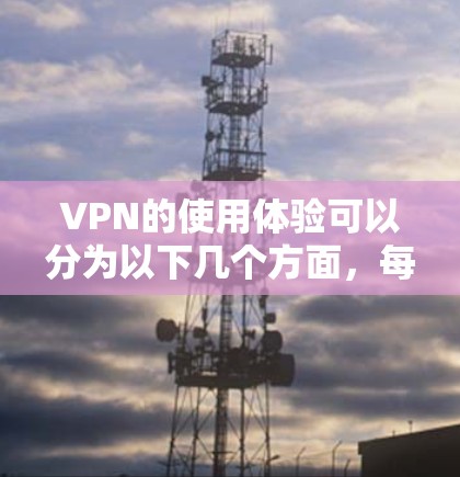VPN的使用体验可以分为以下几个方面,每个方面都可能带来不同的感受