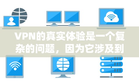 VPN的真实体验是一个复杂的问题,因为它涉及到多个维度的综合评估。以下是对真实体验的系统性分析,帮助用户更全面地了解如何选择适合自己的VPN