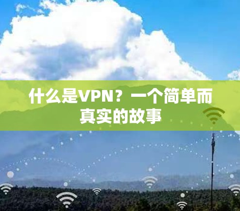 什么是VPN？一个简单而真实的故事