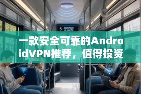 一款安全可靠的AndroidVPN推荐,值得投资