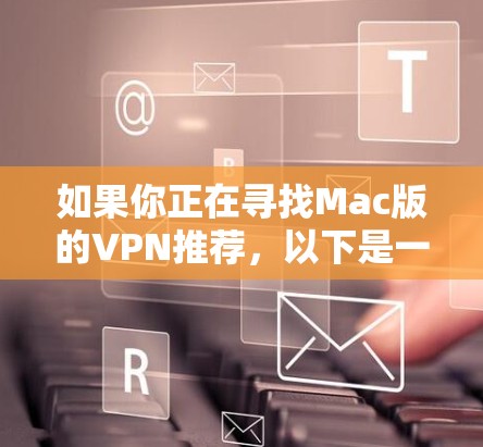 如果你正在寻找Mac版的VPN推荐,以下是一些实用的选项以及使用指南