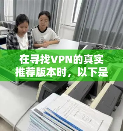 在寻找VPN的真实推荐版本时，以下是一些可靠且性能良好的Windows版本，每个软件都有其独特的优势和特点