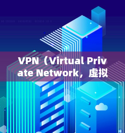 VPN(Virtual Private Network,虚拟专用网络)确实是一个强大的工具,用于保护个人隐私和网络安全,尤其在移动互联网时代。以下是关于VPN的最新真实网络版的详细介绍