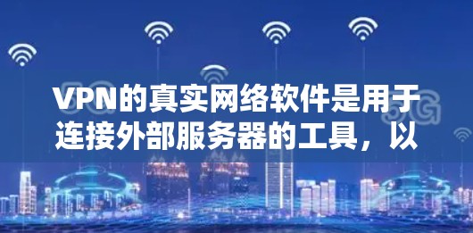 VPN的真实网络软件是用于连接外部服务器的工具,以下是详细的安装步骤和注意事项 VPN的真实网络软件是用于连接外部服务器的工具,以下是详细的安装步骤和注意事项