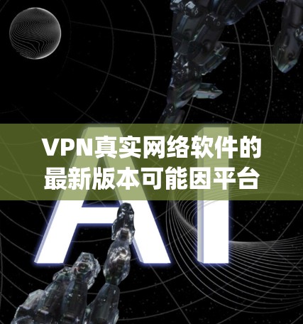 VPN真实网络软件的最新版本可能因平台和制造商的不同而有所变化,但以下是一些 commonly used VPN 解析软件推荐,涵盖了多种功能 VPN真实网络软件的最新版本可能因平台和制造商的不同而有所变化,但以下是一些 commonly used VPN 解析软件推荐,涵盖了多种功能