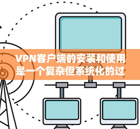 VPN客户端的安装和使用是一个复杂但系统化的过程,涉及选择合适的客户端、配置设置和实际使用的步骤。以下是一个分步的指南,帮助您更好地理解和操作VPN客户端 VPN客户端的安装和使用是一个复杂但系统化的过程,涉及选择合适的客户端、配置设置和实际使用的步骤。以下是一个分步的指南,帮助您更好地理解和操作VPN客户端