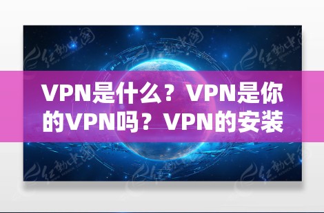 VPN是什么?VPN是你的VPN吗?VPN的安装步骤详解