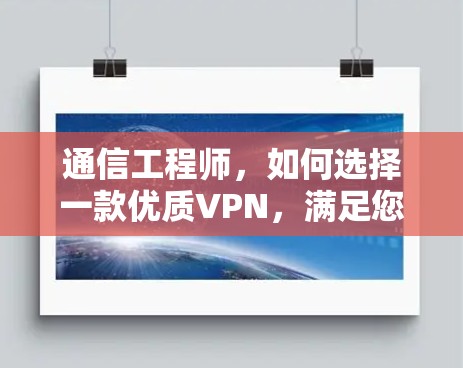 通信工程师,如何选择一款优质VPN,满足您的需求?官方版安卓版下载)