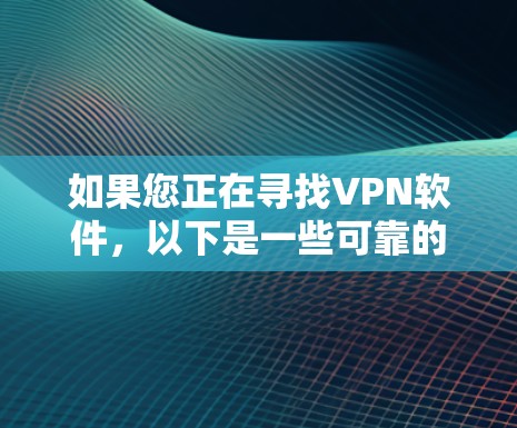 如果您正在寻找VPN软件,以下是一些可靠的选择和建议