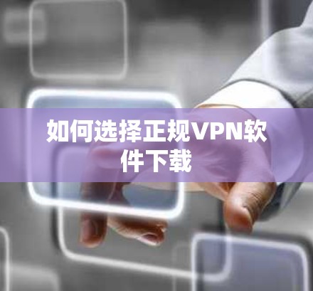 如何选择正规VPN软件下载 如何选择正规VPN软件下载
