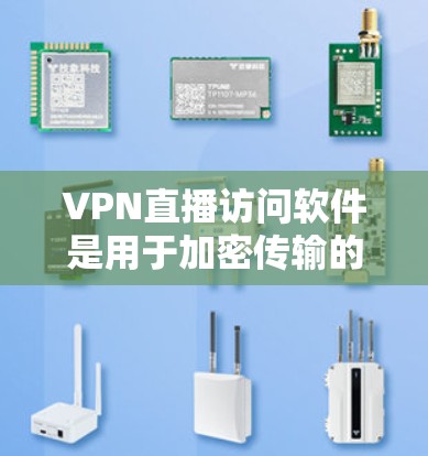 VPN直播访问软件是用于加密传输的网络服务，广泛应用于在线观看、游戏、直播等场景。以下是几种常用的VPN直播访问软件