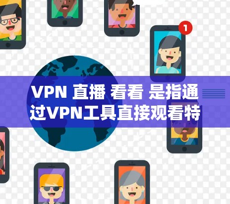 VPN 直播 看看 是指通过VPN工具直接观看特定直播内容或访问特定网站的使用方式。以下是对该技术的详细分步解释