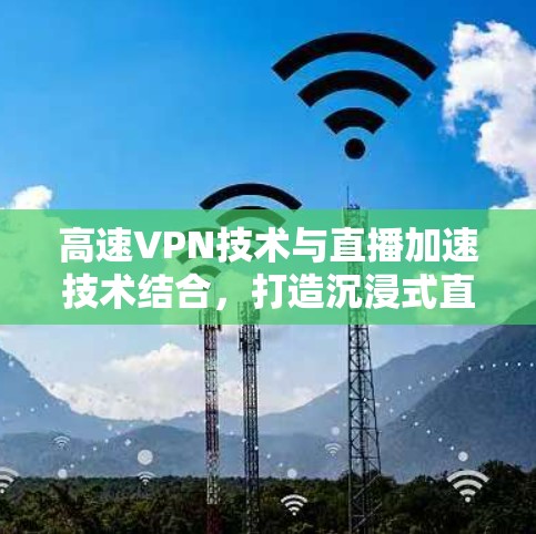 高速VPN技术与直播加速技术结合,打造沉浸式直播体验