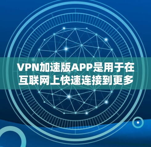 VPN加速版APP是用于在互联网上快速连接到更多设备和内容的软件,尤其在用户对网络环境要求较高时使用。以下是关于VPN加速版APP的详细分析