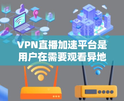 VPN直播加速平台是用户在需要观看异地直播或视频时,通过网络加速技术提升速度的工具。以下是详细介绍