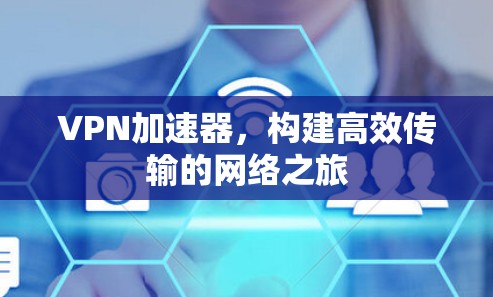 VPN加速器，构建高效传输的网络之旅