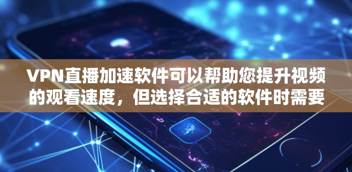 VPN直播加速软件可以帮助您提升视频的观看速度，但选择合适的软件时需要谨慎。以下是一些常见的VPN加速软件及其特点