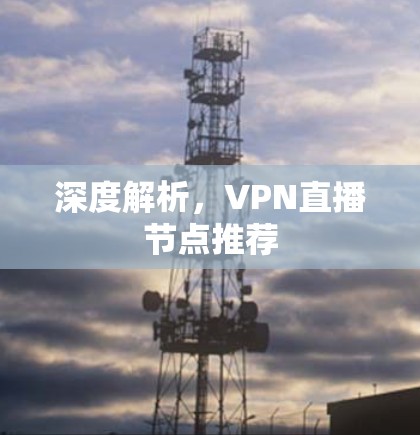 深度解析，VPN直播节点推荐