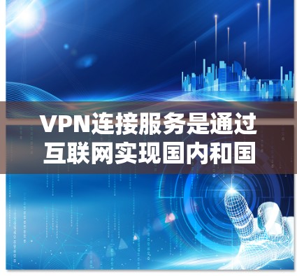 VPN连接服务是通过互联网实现国内和国外网络之间的数据传输和视频流的传输,以便于用户在线观看、下载或分享内容。以下是一步步的指南