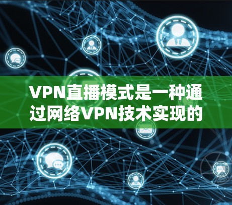 VPN直播模式是一种通过网络VPN技术实现的视频内容传播方式,旨在保护用户隐私并防止被他人监控。以下是关于VPN直播模式的详细分析