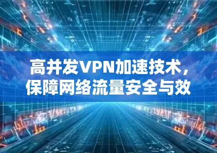 高并发VPN加速技术,保障网络流量安全与效率