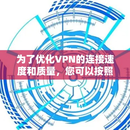 为了优化VPN的连接速度和质量,您可以按照以下步骤进行操作和调整