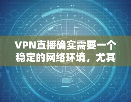 VPN直播确实需要一个稳定的网络环境,尤其是在直播过程中,设备和数据的安全性至关重要。以下是一个关于VPN直播网络方案的详细指南 VPN直播确实需要一个稳定的网络环境,尤其是在直播过程中,设备和数据的安全性至关重要。以下是一个关于VPN直播网络方案的详细指南