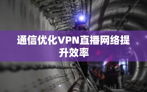 通信优化VPN直播网络提升效率
