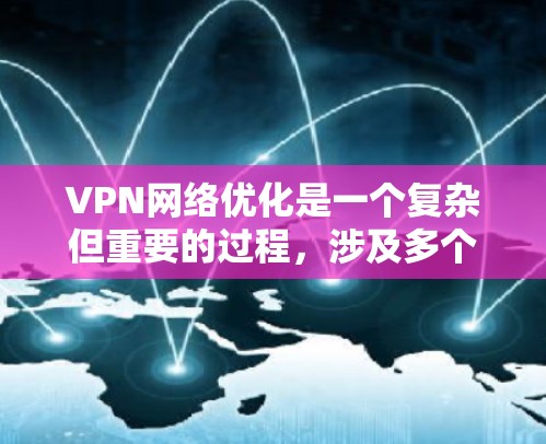 VPN网络优化是一个复杂但重要的过程,涉及多个关键步骤和注意事项。以下是一步步的优化建议 VPN网络优化是一个复杂但重要的过程,涉及多个关键步骤和注意事项。以下是一步步的优化建议