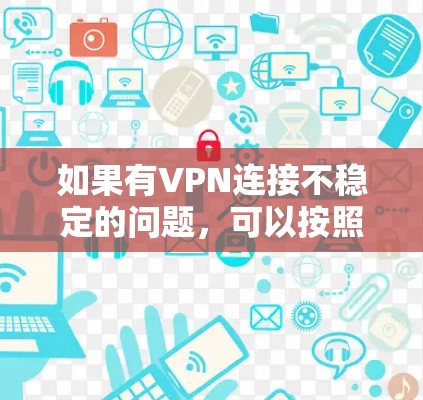 如果有VPN连接不稳定的问题,可以按照以下步骤进行排查和解决 如果有VPN连接不稳定的问题,可以按照以下步骤进行排查和解决