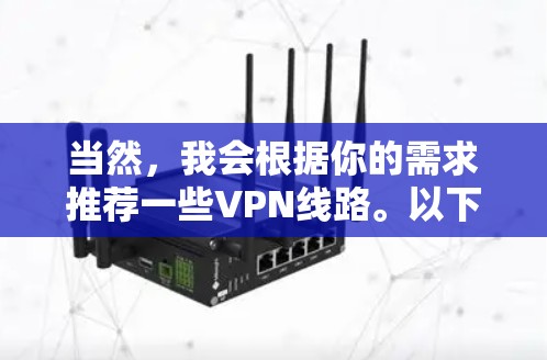 当然,我会根据你的需求推荐一些VPN线路。以下是一些常见的VPN选择推荐,供你参考