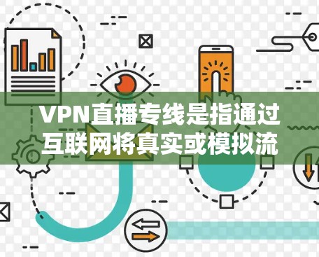VPN直播专线是指通过互联网将真实或模拟流媒体内容直接传输到用户电脑上,供用户在线观看。以下是关于VPN直播专线的一些关键信息和建议