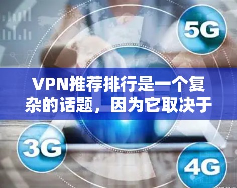 VPN推荐排行是一个复杂的话题,因为它取决于用户的使用需求、安全偏好以及个人的网络环境。以下是一些通用的VPN推荐列表和推荐平台,这些平台通常基于安全性、隐私保护和使用体验