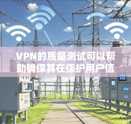 VPN的质量测试可以帮助确保其在保护用户信息安全、保护隐私的前提下,提供可靠的连接体验。以下是如何通过质量测试来评估VPN