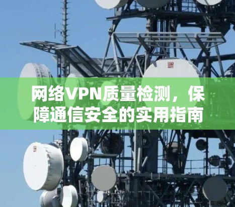 网络VPN质量检测,保障通信安全的实用指南