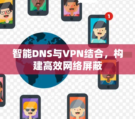 智能DNS与VPN结合,构建高效网络屏蔽