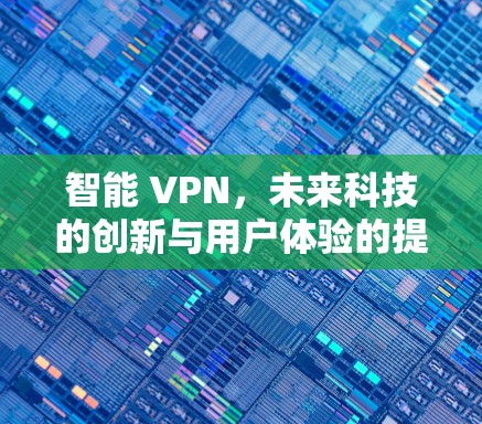 智能 VPN,未来科技的创新与用户体验的提升