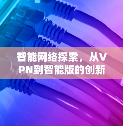 智能网络探索，从VPN到智能版的创新体验