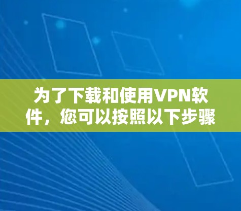 为了下载和使用VPN软件,您可以按照以下步骤进行 为了下载和使用VPN软件,您可以按照以下步骤进行