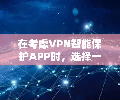 在考虑VPN智能保护APP时,选择一个可靠且功能强大的应用至关重要。以下是一个基于综合考虑因素的推荐,结合了安全、稳定性和易用性 在考虑VPN智能保护APP时,选择一个可靠且功能强大的应用至关重要。以下是一个基于综合考虑因素的推荐,结合了安全、稳定性和易用性