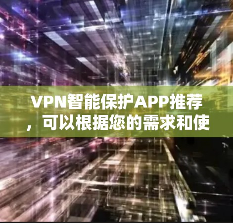 VPN智能保护APP推荐,可以根据您的需求和使用习惯选择合适的工具。以下是一些推荐的VPN智能保护APP